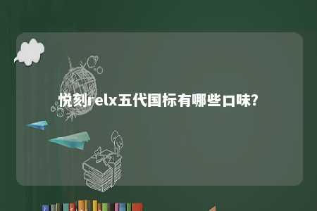 悦刻relx五代国标有哪些口味	？ 